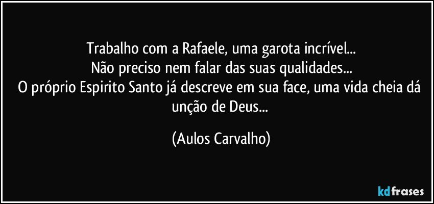 Trabalho com a Rafaele, uma garota incrível...
Não preciso nem falar das suas qualidades...
O próprio Espirito Santo já descreve em sua face, uma vida cheia dá unção de Deus... (Aulos Carvalho)