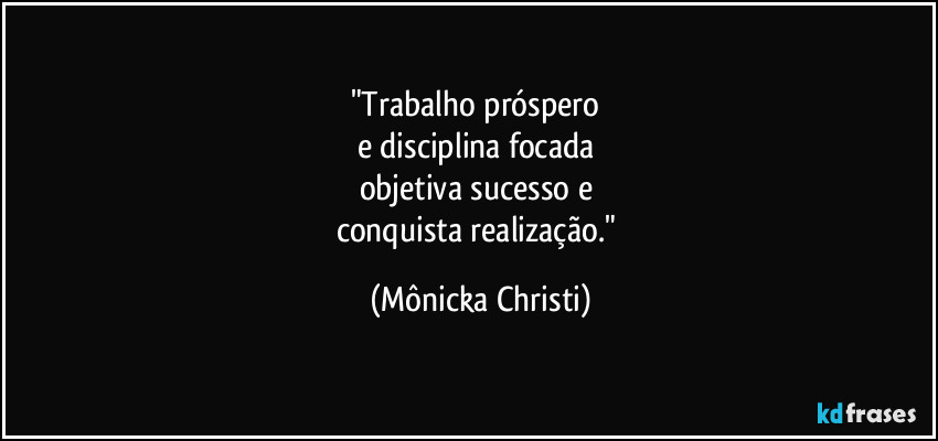 "Trabalho próspero 
e disciplina focada 
objetiva sucesso e 
conquista realização." (Mônicka Christi)