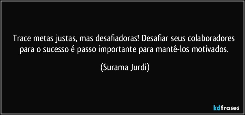 Trace metas justas, mas desafiadoras! Desafiar seus colaboradores para o sucesso é passo importante para mantê-los motivados. (Surama Jurdi)