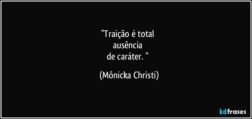 "Traição é total 
ausência 
de caráter. " (Mônicka Christi)