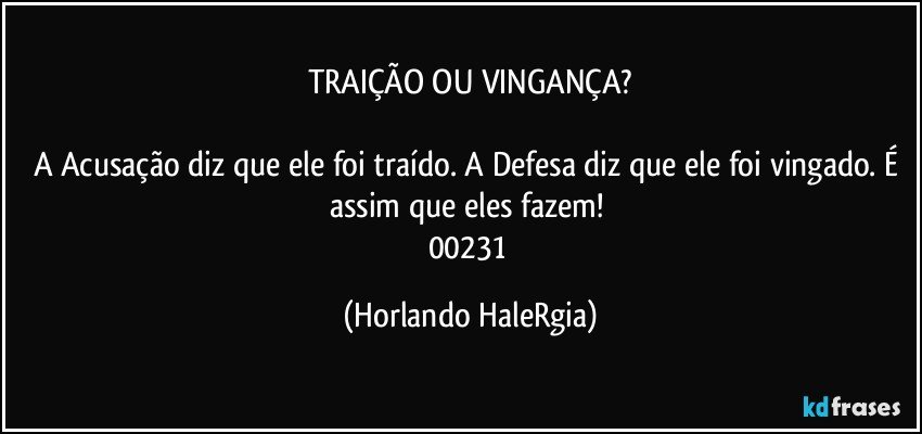 TRAIÇÃO OU VINGANÇA?

A Acusação diz que ele foi traído. A Defesa diz que ele foi vingado. É assim que eles fazem! 
00231 (Horlando HaleRgia)