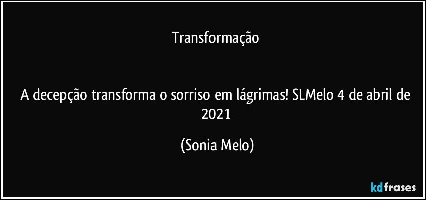 Transformação 


A decepção transforma o sorriso em lágrimas! SLMelo 4 de abril de 2021 (Sonia Melo)