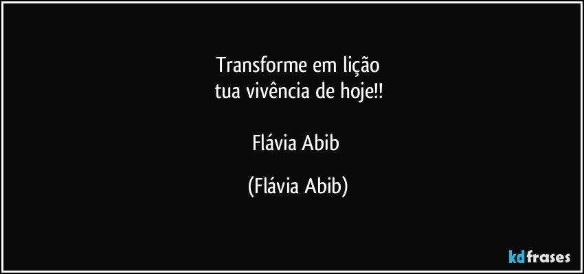 Transforme em lição
tua vivência de hoje!!

Flávia Abib (Flávia Abib)