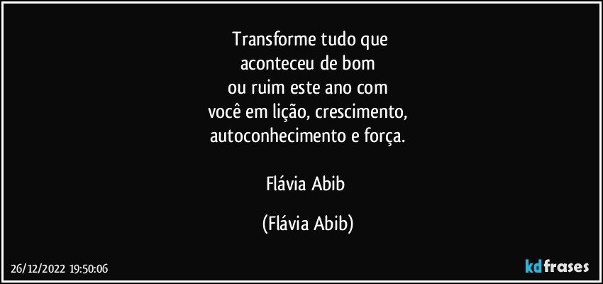 ⁠Transforme tudo que
aconteceu de bom
ou ruim este ano com
você em lição, crescimento,
autoconhecimento e força.

Flávia Abib (Flávia Abib)