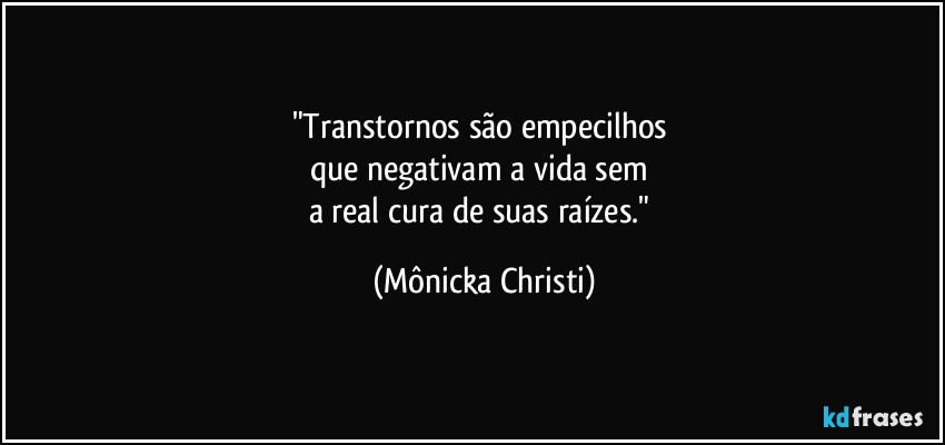 "Transtornos são empecilhos
que negativam a vida sem
a real cura de suas raízes." (Mônicka Christi)