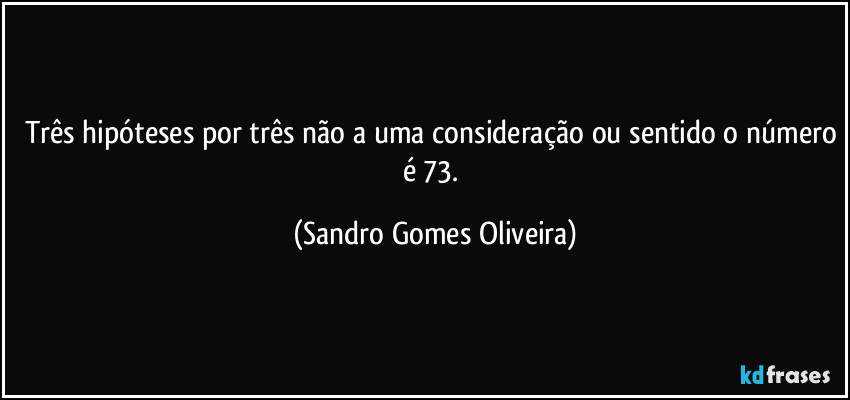 Três hipóteses por três não a uma consideração ou sentido o número é 73. (Sandro Gomes Oliveira)