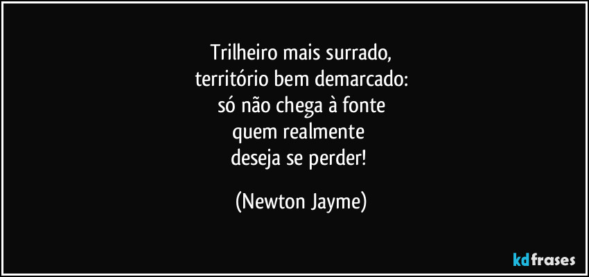 Trilheiro mais surrado,
território bem demarcado:
só não chega à fonte
quem realmente 
deseja se perder! (Newton Jayme)