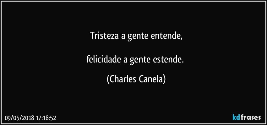 Tristeza a gente entende,

felicidade a gente estende. (Charles Canela)