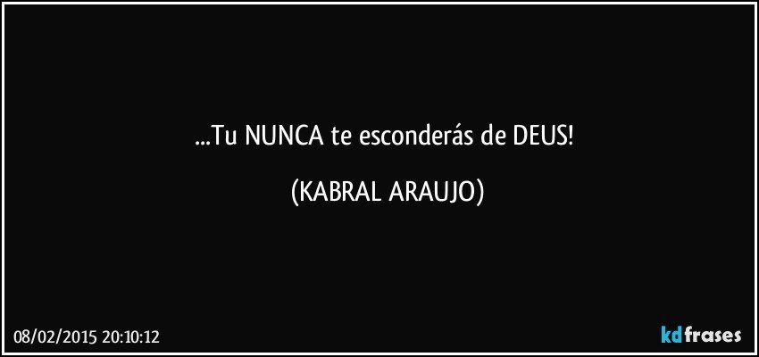 ...Tu NUNCA te esconderás de DEUS! (KABRAL ARAUJO)