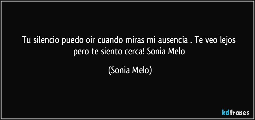 Tu silencio puedo  oír  cuando  miras  mi ausencia . Te veo lejos  pero  te siento  cerca! Sonia Melo (Sonia Melo)