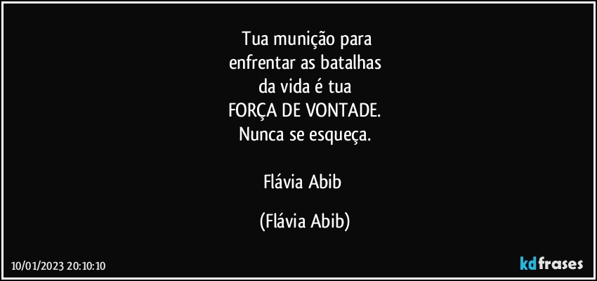 ⁠Tua munição para
enfrentar as batalhas
da vida é tua
FORÇA DE VONTADE.
Nunca se esqueça.

Flávia Abib (Flávia Abib)