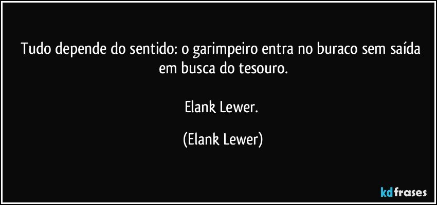 Tudo depende do sentido: o garimpeiro entra no buraco sem saída em busca do tesouro.

Elank Lewer. (Elank Lewer)
