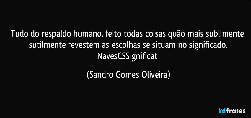 Tudo do respaldo humano, feito todas coisas quão mais sublimente sutilmente revestem as escolhas se situam no significado.
NavesCSSignificat (Sandro Gomes Oliveira)