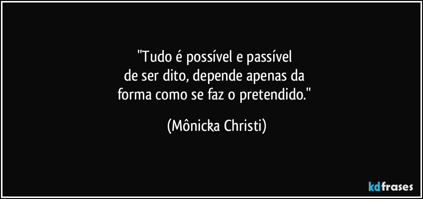 "Tudo é possível e passível 
de ser dito, depende apenas da 
forma como se faz o pretendido." (Mônicka Christi)