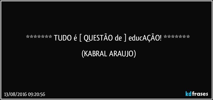   TUDO é [ QUESTÃO de ] educAÇÃO!   (KABRAL ARAUJO)