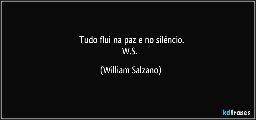 ⁠Tudo flui na paz e no silêncio.
W.S. (William Salzano)