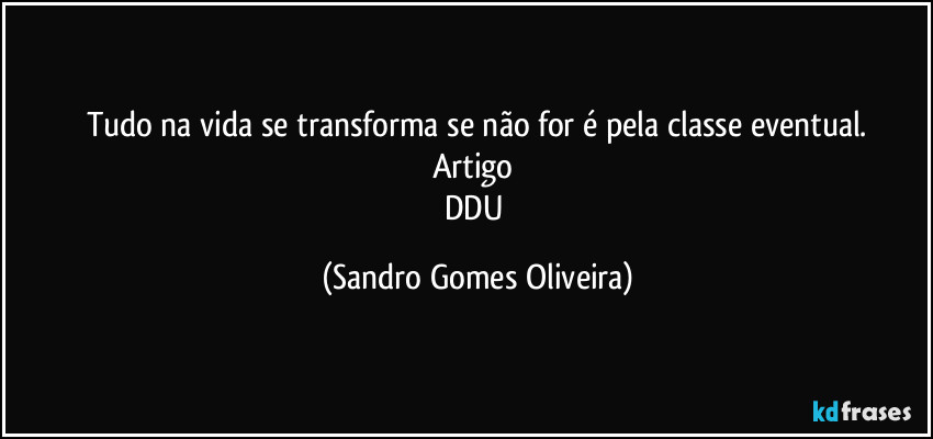 Tudo na vida se transforma se não for é  pela classe eventual.
Artigo 
DDU (Sandro Gomes Oliveira)