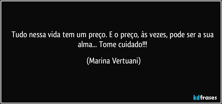 Tudo nessa vida tem um preço. E o preço, às vezes, pode ser a sua alma... Tome cuidado!!! (Marina Vertuani)