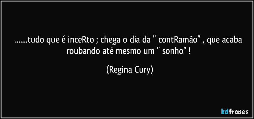 ...tudo que é inceRto ;  chega o dia  da "  contRamão" , que  acaba roubando  até mesmo um " sonho" ! (Regina Cury)