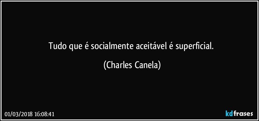 Tudo que é socialmente aceitável é superficial. (Charles Canela)