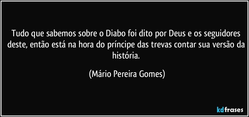 Tudo que sabemos sobre o Diabo foi dito por Deus e os seguidores deste, então está na hora do príncipe das trevas contar sua versão da história. (Mário Pereira Gomes)