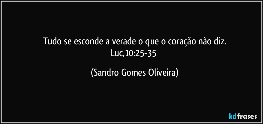 Tudo se esconde a verade o que o coração não diz.
Luc,10:25-35 (Sandro Gomes Oliveira)