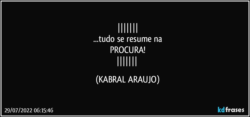 
...tudo se resume na
PROCURA!
 (KABRAL ARAUJO)