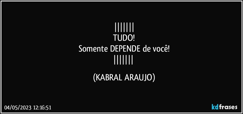 
TUDO!
Somente DEPENDE de você!
 (KABRAL ARAUJO)