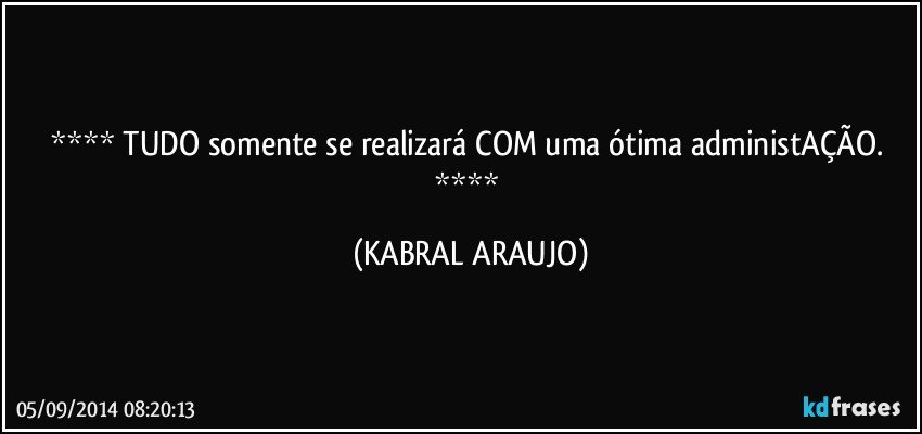  TUDO somente se realizará COM uma ótima administAÇÃO.  (KABRAL ARAUJO)