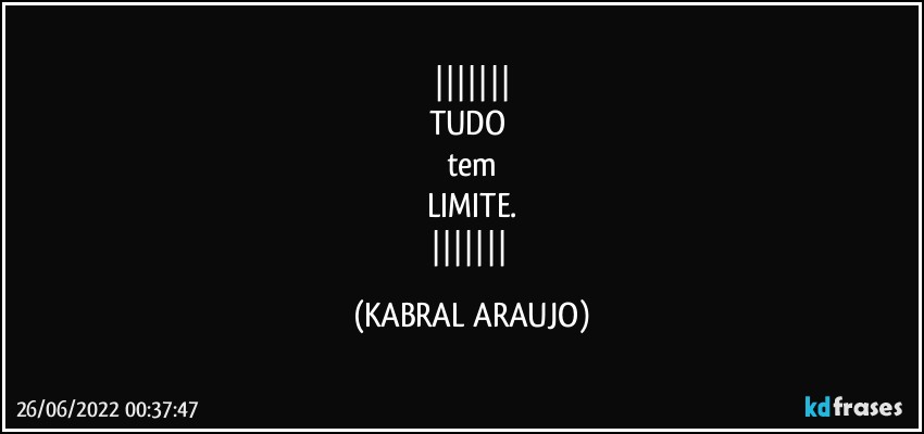 
TUDO 
tem
LIMITE.
 (KABRAL ARAUJO)