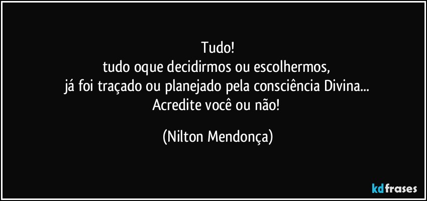 Tudo!
tudo oque decidirmos ou escolhermos, 
já foi traçado ou planejado pela consciência Divina...
Acredite você ou não! (Nilton Mendonça)