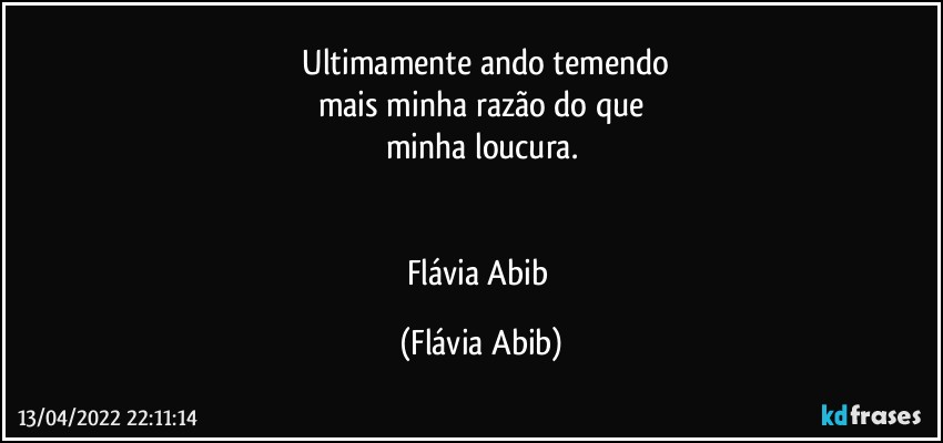 ⁠Ultimamente ando temendo
mais minha razão do que
minha loucura.


Flávia Abib (Flávia Abib)