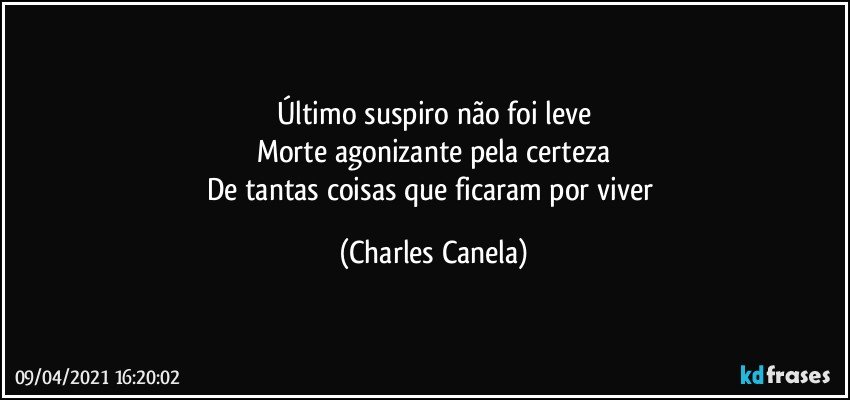 Último suspiro não foi leve
Morte agonizante pela certeza
De tantas coisas que ficaram por viver (Charles Canela)