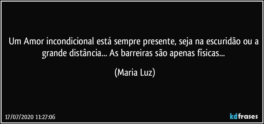 Um Amor incondicional está sempre presente, seja na escuridão ou a grande distância... As barreiras são apenas físicas... (Maria Luz)