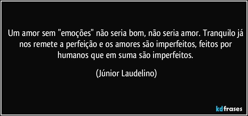 Um amor sem "emoções" não seria bom, não seria amor. Tranquilo já nos remete a perfeição e os amores são imperfeitos, feitos por humanos que em suma são imperfeitos. (Júnior Laudelino)