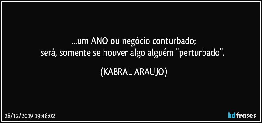 ...um ANO ou negócio conturbado;
será, somente se houver algo/alguém "perturbado". (KABRAL ARAUJO)