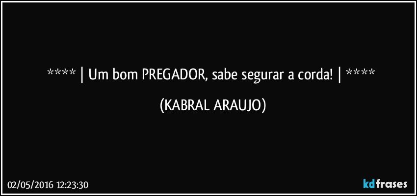   |  Um bom PREGADOR, sabe segurar a corda!  |   (KABRAL ARAUJO)