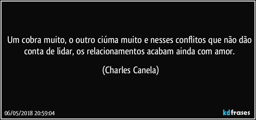 Um cobra muito, o outro ciúma muito e nesses conflitos que não dão conta de lidar, os relacionamentos acabam ainda com amor. (Charles Canela)