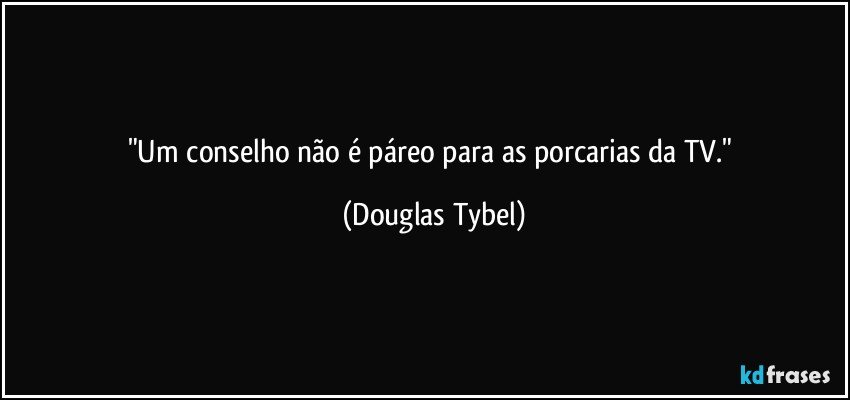 "Um conselho não é páreo para as porcarias da TV." (Douglas Tybel)