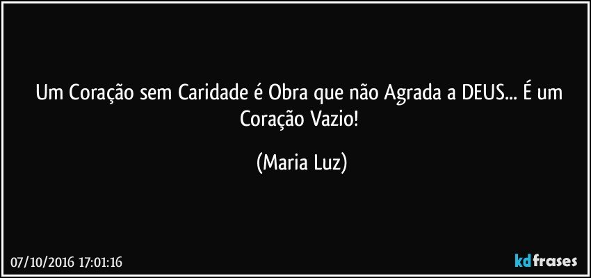 Um Coração sem Caridade é Obra que não Agrada a DEUS... É um Coração Vazio! (Maria Luz)