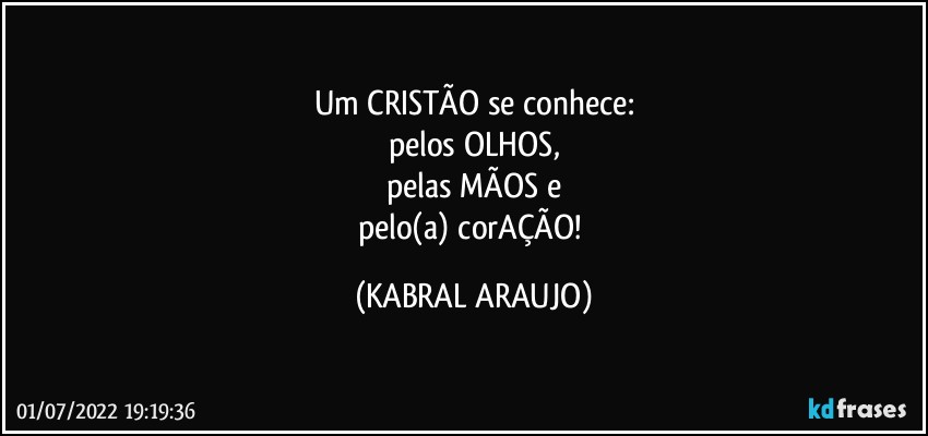 Um CRISTÃO se conhece:
pelos OLHOS,
pelas MÃOS e
pelo(a) corAÇÃO! (KABRAL ARAUJO)