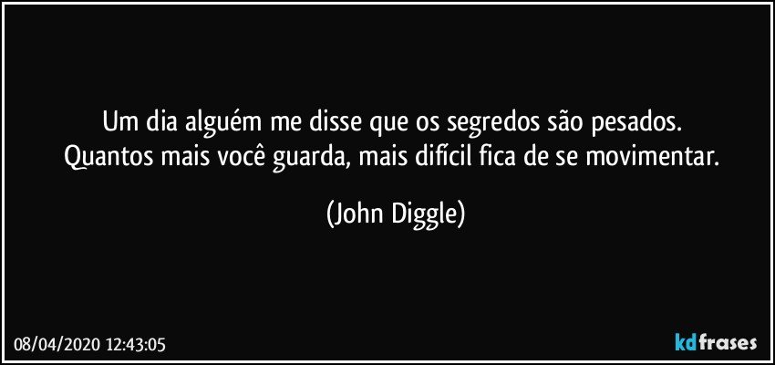 Um dia alguém me disse que os segredos são pesados. 
Quantos mais você guarda, mais difícil fica de se movimentar. (John Diggle)