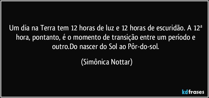 Um dia na Terra tem 12 horas de luz e 12 horas de escuridão. A 12ª hora, pontanto, é o momento de transição entre um período e outro.Do nascer do Sol ao Pôr-do-sol. (Simônica Nottar)