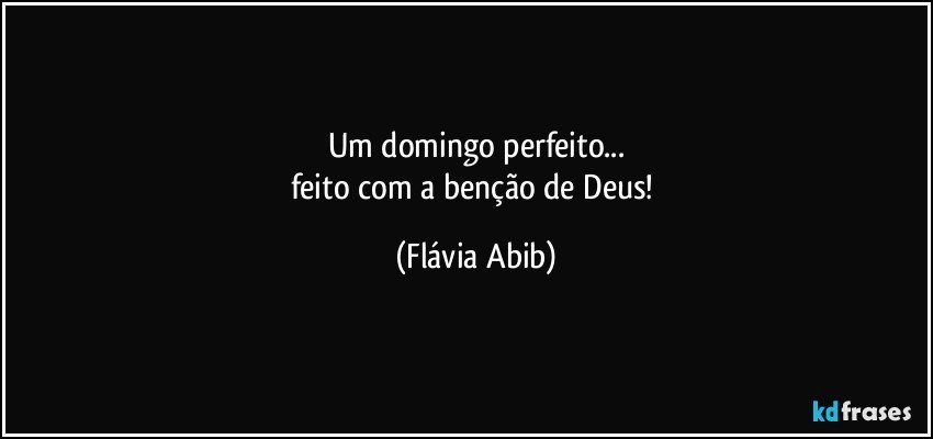 Um domingo perfeito...
feito com a benção de Deus! (Flávia Abib)