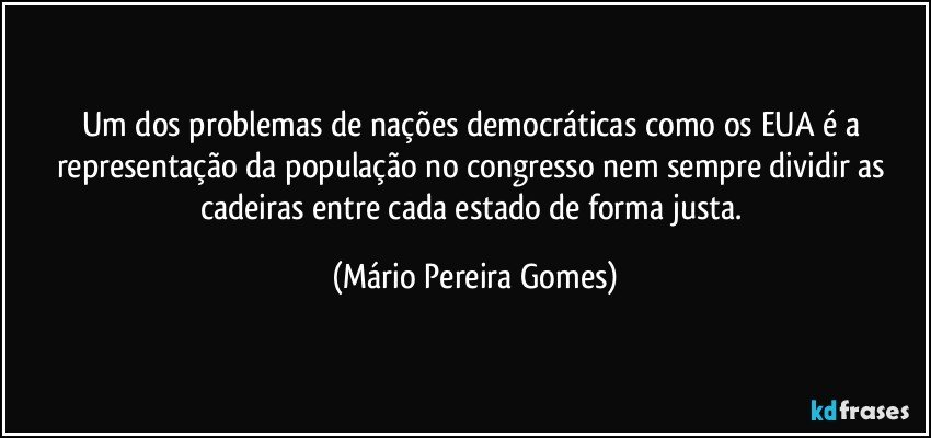 Um dos problemas de nações democráticas como os EUA é a representação da população no congresso nem sempre dividir as cadeiras entre cada estado de forma justa. (Mário Pereira Gomes)