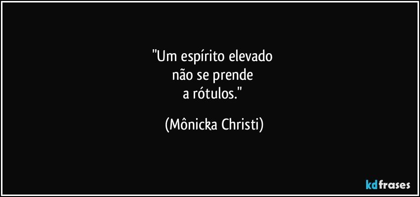 "Um espírito elevado 
não se prende 
a rótulos." (Mônicka Christi)