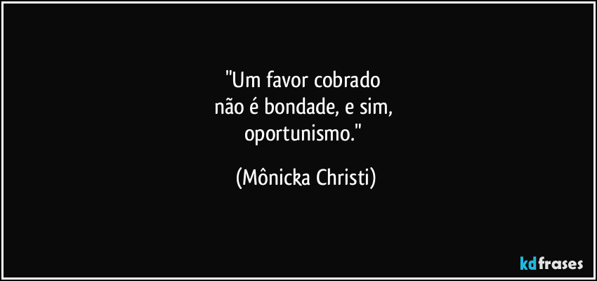 "Um favor cobrado 
não é bondade, e sim, 
oportunismo." (Mônicka Christi)