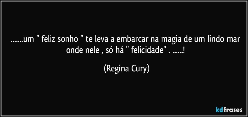 ...um  " feliz sonho " te leva a embarcar na magia de um lindo mar onde  nele  , só  há  " felicidade" . ...! (Regina Cury)