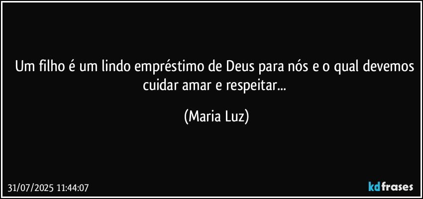 Um filho é um lindo empréstimo de Deus para nós e o qual devemos cuidar amar e respeitar... (Maria Luz)