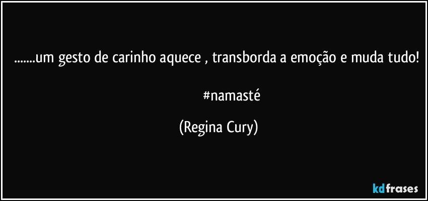 ...um gesto de carinho  aquece , transborda a emoção e muda tudo! 
                                #namasté (Regina Cury)